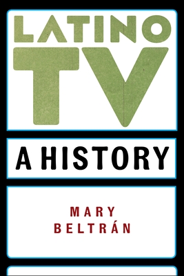 Latino TV: A History - Mary Beltrán