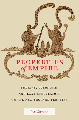 Properties of Empire: Indians, Colonists, and Land Speculators on the New England Frontier - Ian Saxine