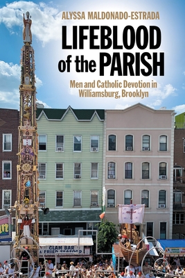 Lifeblood of the Parish: Men and Catholic Devotion in Williamsburg, Brooklyn - Alyssa Maldonado-estrada