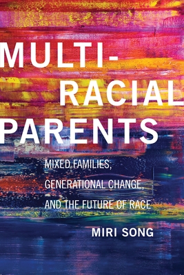 Multiracial Parents: Mixed Families, Generational Change, and the Future of Race - Miri Song
