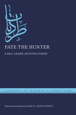 Fate the Hunter: Early Arabic Hunting Poems - James E. Montgomery