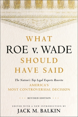 What Roe V. Wade Should Have Said: The Nation's Top Legal Experts Rewrite America's Most Controversial Decision, Revised Edition - Jack M. Balkin