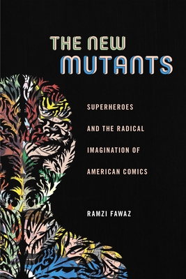The New Mutants: Superheroes and the Radical Imagination of American Comics - Ramzi Fawaz