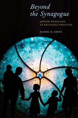 Beyond the Synagogue: Jewish Nostalgia as Religious Practice - Rachel B. Gross