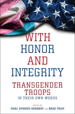With Honor and Integrity: Transgender Troops in Their Own Words - Máel Embser-herbert