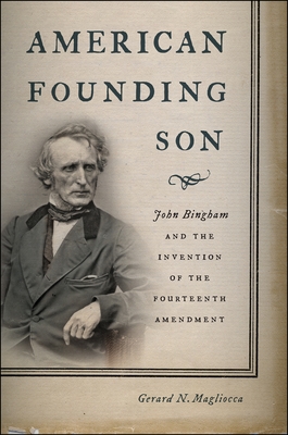 American Founding Son: John Bingham and the Invention of the Fourteenth Amendment - Gerard N. Magliocca