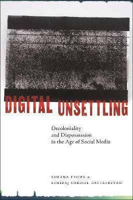 Digital Unsettling: Decoloniality and Dispossession in the Age of Social Media - Sahana Udupa