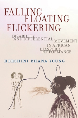 Falling, Floating, Flickering: Disability and Differential Movement in African Diasporic Performance - Hershini Bhana Young