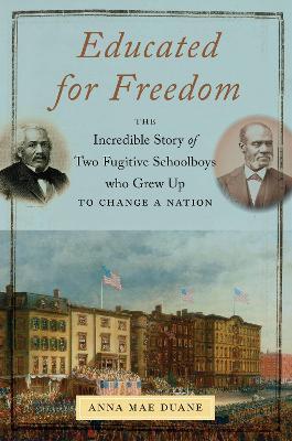 Educated for Freedom: The Incredible Story of Two Fugitive Schoolboys Who Grew Up to Change a Nation - Anna Mae Duane