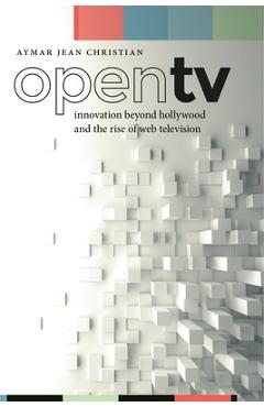 Coperta cărții 'Open TV: Innovation Beyond Hollywood and the Rise of Web Television - Aymar Jean Christian'