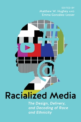 Racialized Media: The Design, Delivery, and Decoding of Race and Ethnicity - Matthew W. Hughey