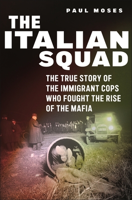 The Italian Squad: The True Story of the Immigrant Cops Who Fought the Rise of the Mafia - Paul Moses