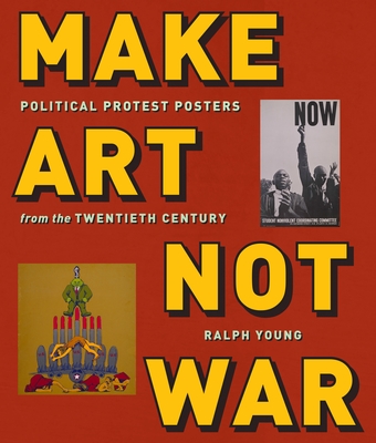 Make Art Not War: Political Protest Posters from the Twentieth Century - Ralph Young
