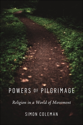 Powers of Pilgrimage: Religion in a World of Movement - Simon Coleman