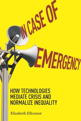 In Case of Emergency: How Technologies Mediate Crisis and Normalize Inequality - Elizabeth Ellcessor