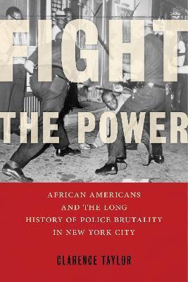 Fight the Power: African Americans and the Long History of Police Brutality in New York City - Clarence Taylor