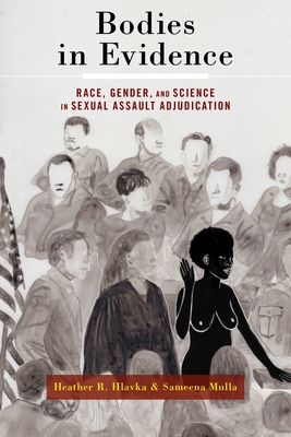 Bodies in Evidence: Race, Gender, and Science in Sexual Assault Adjudication - Heather R. Hlavka