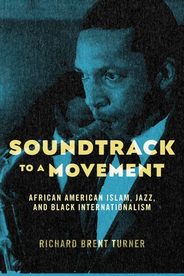 Soundtrack to a Movement: African American Islam, Jazz, and Black Internationalism - Richard Brent Turner