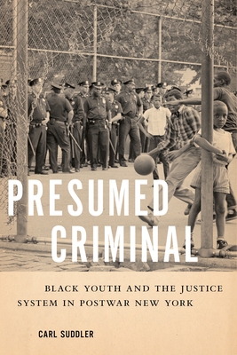 Presumed Criminal: Black Youth and the Justice System in Postwar New York - Carl Suddler