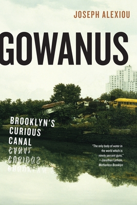 Gowanus: Brooklyn's Curious Canal - Joseph Alexiou