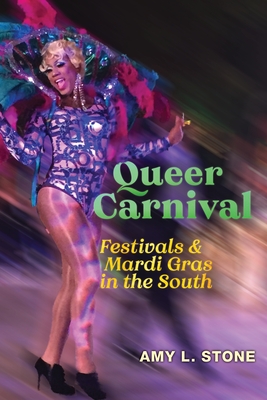 Queer Carnival: Festivals and Mardi Gras in the South - Amy L. Stone