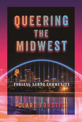 Queering the Midwest: Forging LGBTQ Community - Clare Forstie