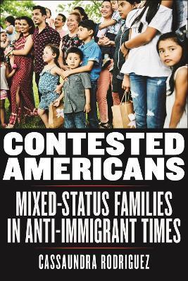 Contested Americans: Mixed-Status Families in Anti-Immigrant Times - Cassaundra Rodriguez
