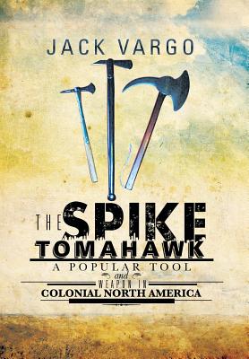 The Spike Tomahawk: A Popular Tool and Weapon in Colonial North America - Jack Vargo