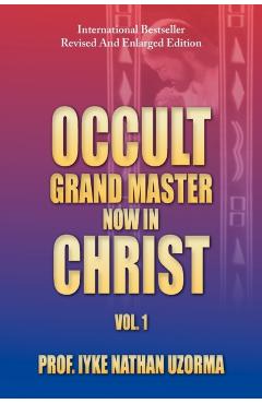 Occult Grand Master Now in Christ: Vol. 1 - Iyke Nathan Uzorma