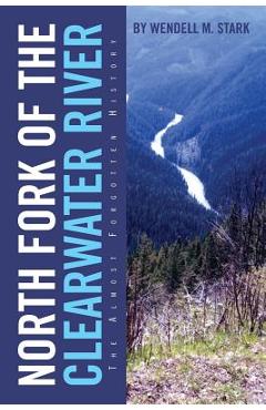 Coperta cărții 'North Fork of the Clearwater River: The Almost Forgotten History - Wendell M. Stark'
