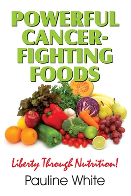 Powerful Cancer-Fighting Foods: Exposing Medical Myths and Deceptions - Pauline White