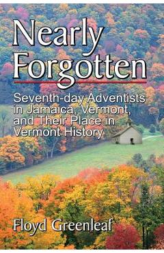 Coperta cărții 'Nearly Forgotten: Seventh-Day Adventists in Jamaica, Vermont, and Their Place in Vermont History - Floyd Greenleaf'
