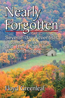 Nearly Forgotten: Seventh-Day Adventists in Jamaica, Vermont, and Their Place in Vermont History - Floyd Greenleaf