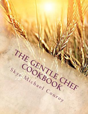 The Gentle Chef Cookbook: Vegan Cuisine for the Ethical Gourmet - Skye Michael Conroy