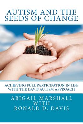 Autism and the Seeds of Change: Achieving Full Participation in Life through the Davis Autism Approach - Ronald Dell Davis