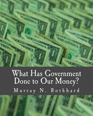 What Has Government Done to Our Money? (Large Print Edition) - Murray N. Rothbard
