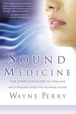 Sound Medicine: The Complete Guide to Healing with Sound and the Human Voice - Wayne Perry