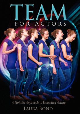 TEAM for Actors: A Holistic Approach to Embodied Acting - Laura Bond