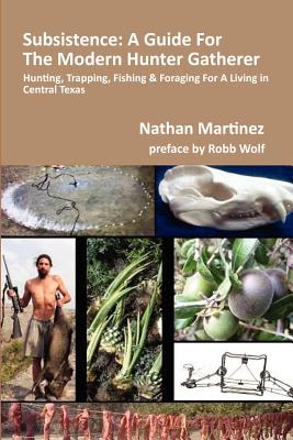 Subsistence: A Guide for the Modern Hunter Gatherer: Hunting, Trapping, Fishing & Foraging for a Living in Central Texas (Black & W - Robb Wolf