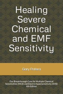 Healing Severe Chemical and EMF Sensitivity: Our Breakthrough Cure for Multiple Chemical Sensitivities (MCS) and Electro-hypersensitivity (EHS) - Gary Patera
