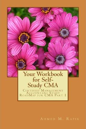 Your Workbook for Self-study CMA: Certified Management Accountant RoadMap CMA Part 1 - Ahmed Mohamed Rafik