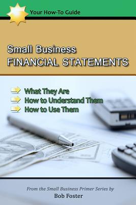 Small Business Financial Statements: What They Are, How to Understand Them, and How to Use Them - Bob Foster