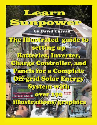 Learn Sun Power: The Illustrated guide to setting up Batteries, Inverter, Charge Controller, and Panels for a Complete Off-grid Solar E - David Curran