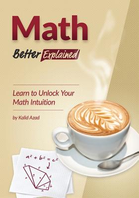 Math, Better Explained: Learn to Unlock Your Math Intuition - Kalid Azad