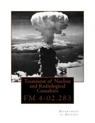 Treatment of Nuclear and Radiological Casualties: FM 4-02.283 - Department Of Defense