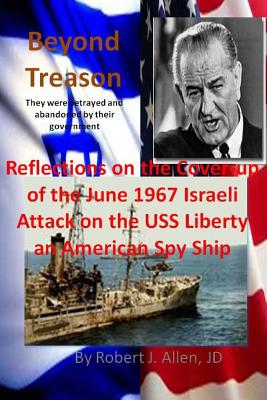Beyond Treason Reflections on the Cover-up of the June 1967 Israeli Attack on the USS Liberty an American Spy Ship - Robert J. Allen Jd