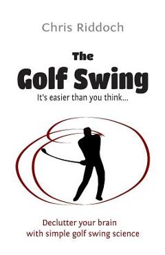 The Golf Swing: It's Easier Than You Think - Chris Riddoch 