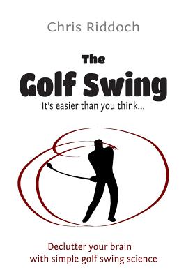 The Golf Swing: It's Easier Than You Think - Chris Riddoch