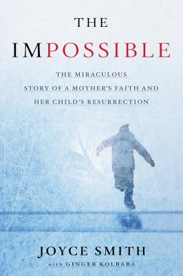 The Impossible: The Miraculous Story of a Mother's Faith and Her Child's Resurrection - Joyce Smith