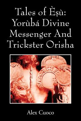 Tales of Èṣù: Yorùbá Divine Messenger And Trickster Orisha - Alex Cuoco